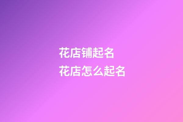 花店铺起名 花店怎么起名-第1张-店铺起名-玄机派